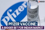 Pfizer Vaccine, Pfizer Vaccine latest updates, pfizer vaccine a bigger bet for indian market, Moderna